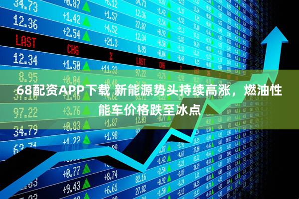 68配资APP下载 新能源势头持续高涨，燃油性能车价格跌至冰点