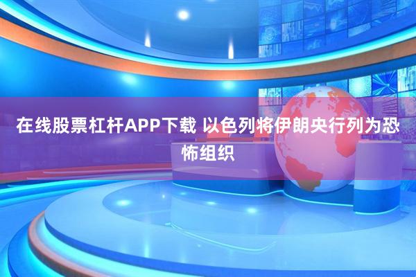 在线股票杠杆APP下载 以色列将伊朗央行列为恐怖组织