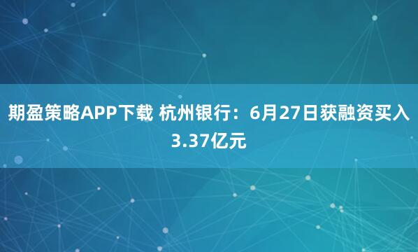 期盈策略APP下载 杭州银行：6月27日获融资买入3.37亿元