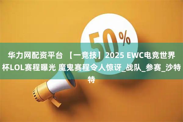 华力网配资平台 【一竞技】2025 EWC电竞世界杯LOL赛程曝光 魔鬼赛程令人惊讶_战队_参赛_沙特