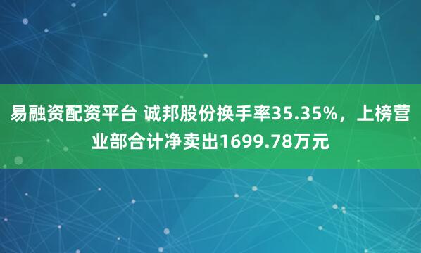 易融资配资平台 诚邦股份换手率35.35%，上榜营业部合计净卖出1699.78万元