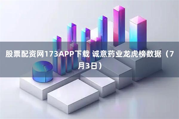 股票配资网173APP下载 诚意药业龙虎榜数据（7月3日）