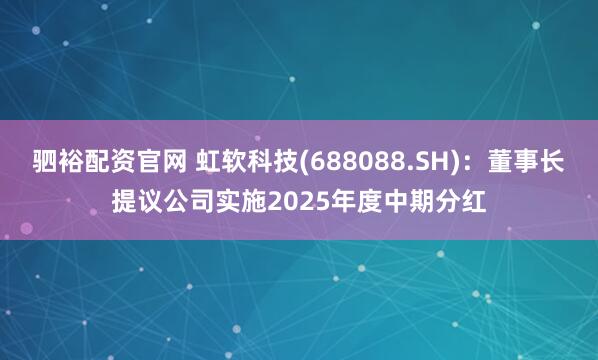 驷裕配资官网 虹软科技(688088.SH)：董事长提议公司实施2025年度中期分红