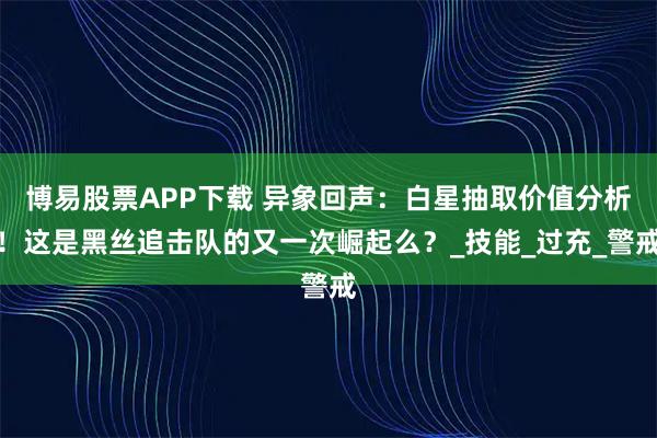 博易股票APP下载 异象回声：白星抽取价值分析！这是黑丝追击队的又一次崛起么？_技能_过充_警戒