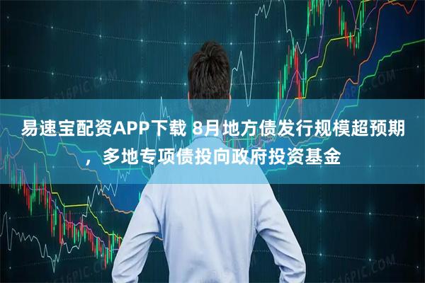 易速宝配资APP下载 8月地方债发行规模超预期，多地专项债投向政府投资基金