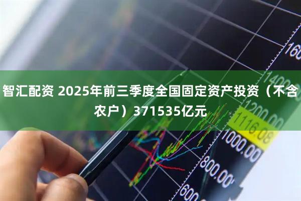 智汇配资 2025年前三季度全国固定资产投资（不含农户）371535亿元