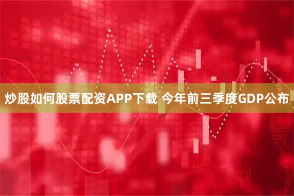 炒股如何股票配资APP下载 今年前三季度GDP公布