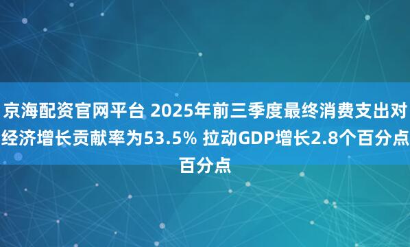 京海配资官网平台 2025年前三季度最终消费支出对经济增长贡献率为53.5% 拉动GDP增长2.8个百分点