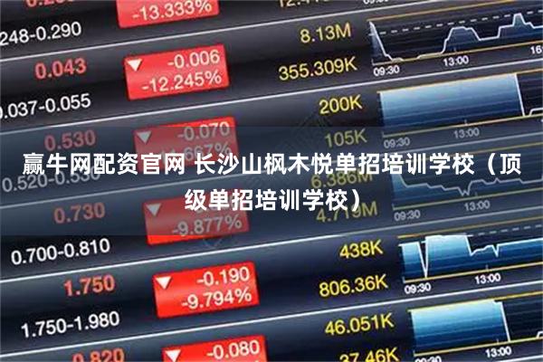 赢牛网配资官网 长沙山枫木悦单招培训学校（顶级单招培训学校）